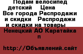 Подам велосипед детский. › Цена ­ 700 - Все города Распродажи и скидки » Распродажи и скидки на товары   . Ненецкий АО,Каратайка п.